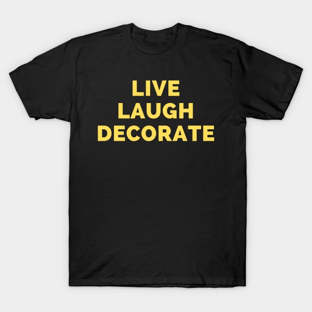 Live Laugh Decorate - Black And Yellow Simple Font - Funny Meme Sarcastic Satire T-Shirt by Famgift